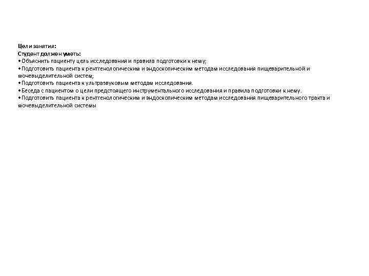 Цели занятия: Студент должен уметь: • Объяснить пациенту цель исследования и правила подготовки к