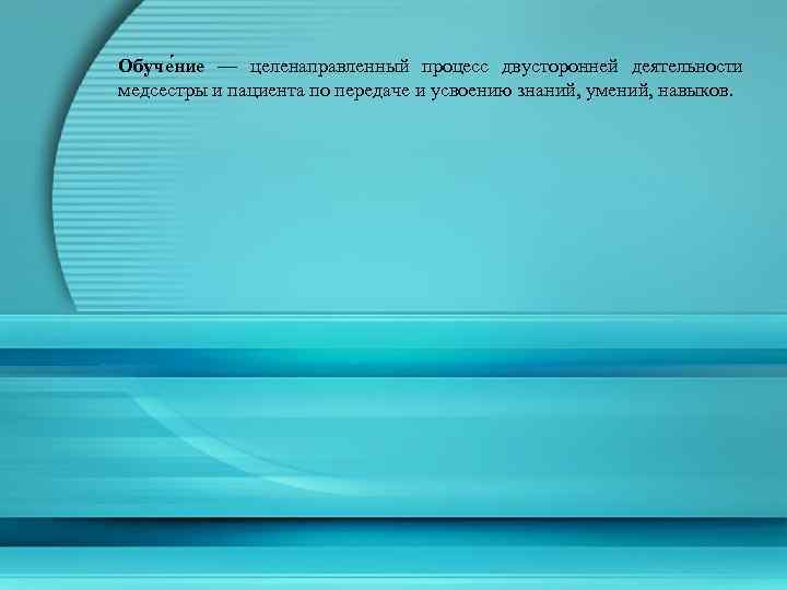 Обуче ние — целенаправленный процесс двусторонней деятельности медсестры и пациента по передаче и усвоению