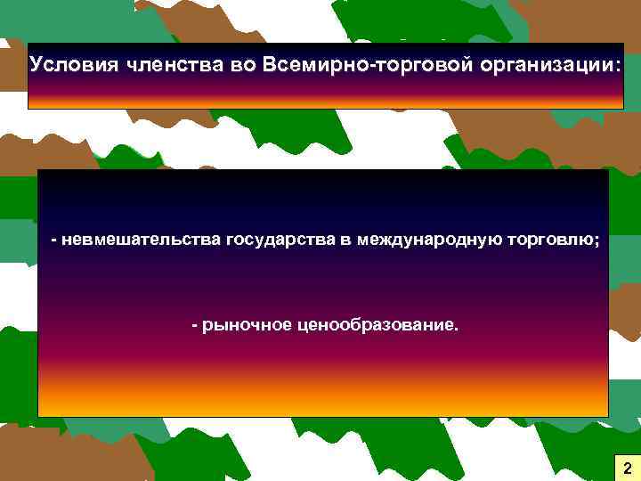 Условия членства во Всемирно-торговой организации: - невмешательства государства в международную торговлю; - рыночное ценообразование.