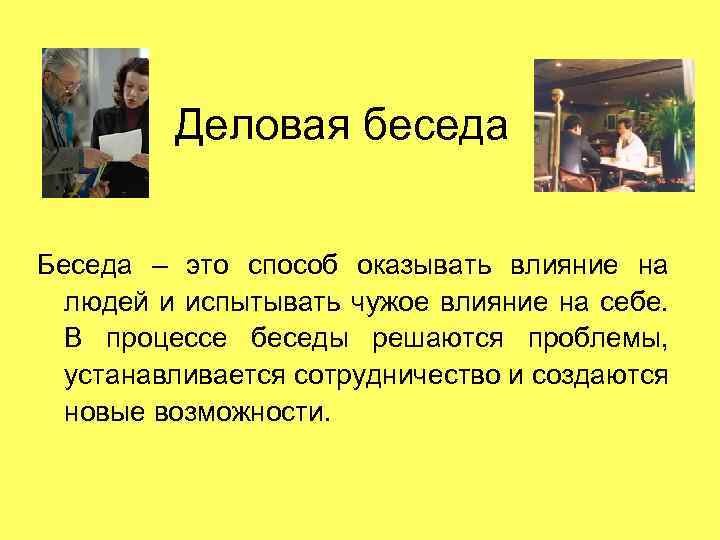 Деловая беседа Беседа – это способ оказывать влияние на людей и испытывать чужое влияние