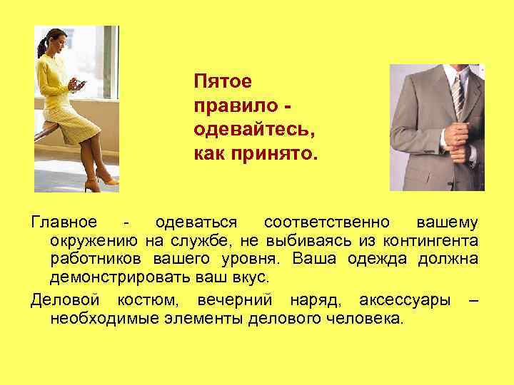 Пятое правило одевайтесь, как принято. Главное одеваться соответственно вашему окружению на службе, не выбиваясь