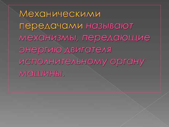 Механическими передачами называют механизмы, передающие энергию двигателя исполнительному органу машины. 