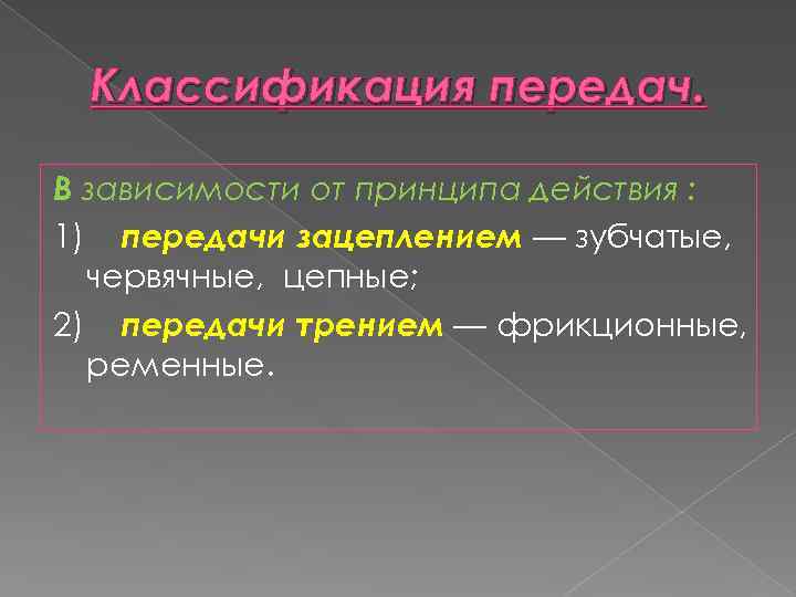 Классификация передач. В зависимости от принципа действия : 1) передачи зацеплением — зубчатые, червячные,