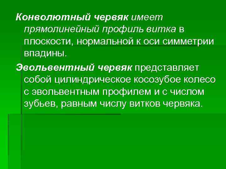 Конволютный червяк имеет прямолинейный профиль витка в плоскости, нормальной к оси симметрии впадины. Эвольвентный