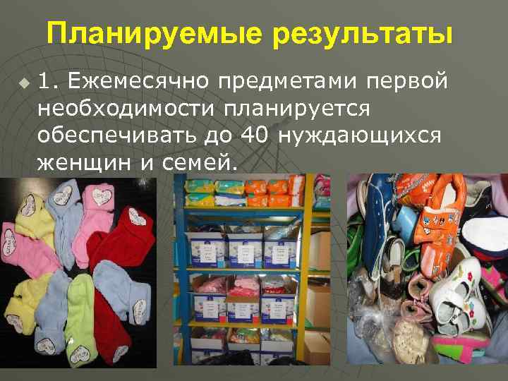 Планируемые результаты u 1. Ежемесячно предметами первой необходимости планируется обеспечивать до 40 нуждающихся женщин