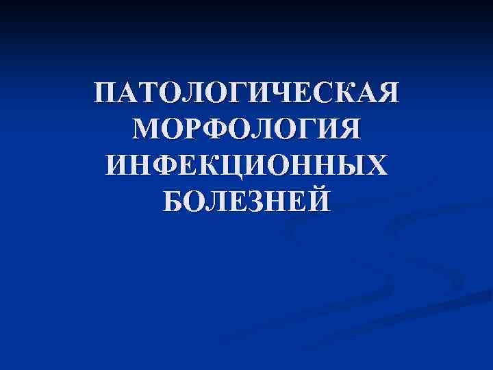 ПАТОЛОГИЧЕСКАЯ МОРФОЛОГИЯ ИНФЕКЦИОННЫХ БОЛЕЗНЕЙ 
