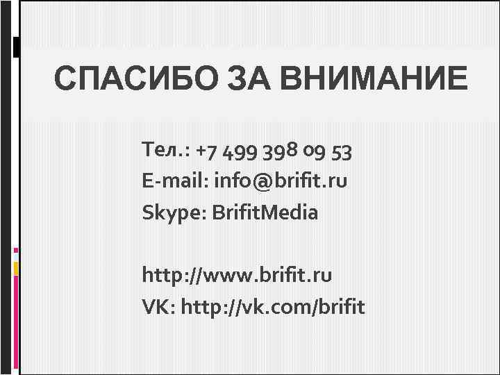 СПАСИБО ЗА ВНИМАНИЕ Тел. : +7 499 398 09 53 E-mail: info@brifit. ru Skype: