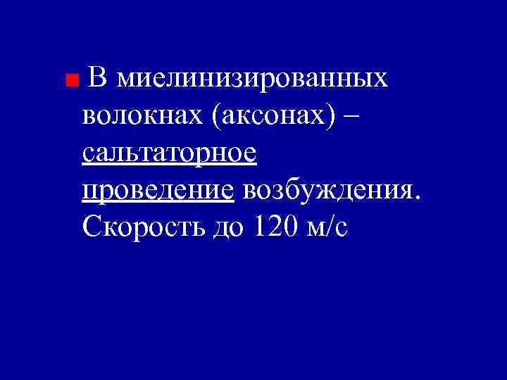 В миелинизированных волокнах (аксонах) – сальтаторное проведение возбуждения. Скорость до 120 м/с 