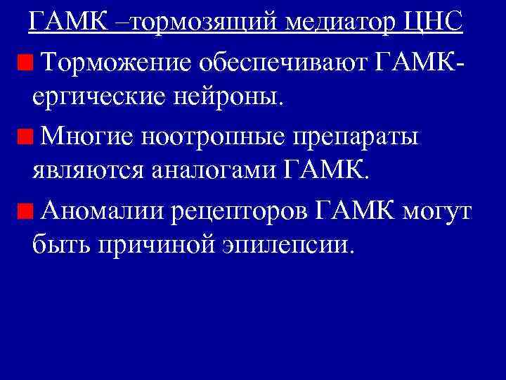 ГАМК –тормозящий медиатор ЦНС Торможение обеспечивают ГАМКергические нейроны. Многие ноотропные препараты являются аналогами ГАМК.