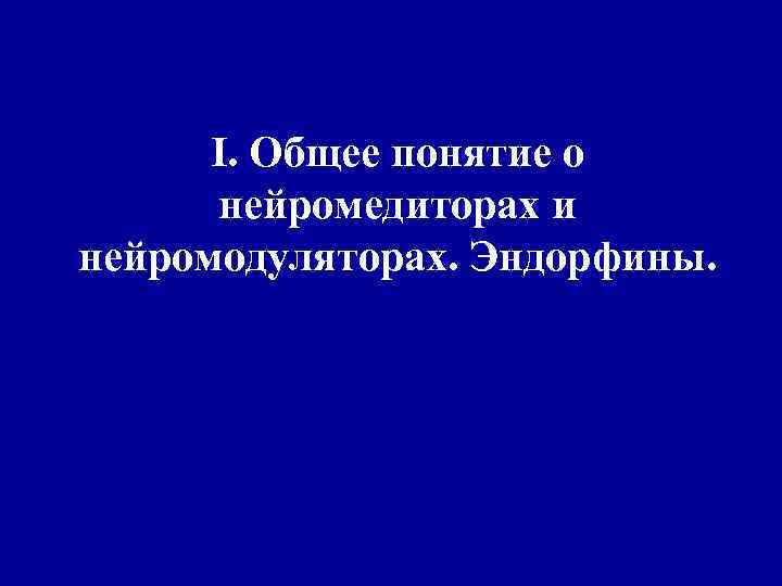 I. Общее понятие о нейромедиторах и нейромодуляторах. Эндорфины. 