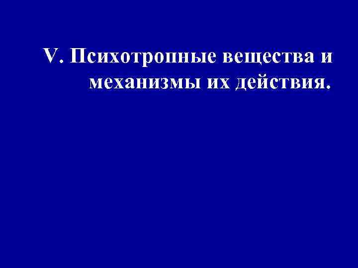 V. Психотропные вещества и механизмы их действия. 