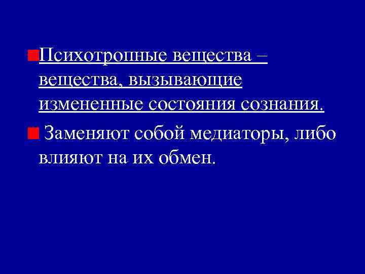 Психотропные вещества – вещества, вызывающие измененные состояния сознания. Заменяют собой медиаторы, либо влияют на