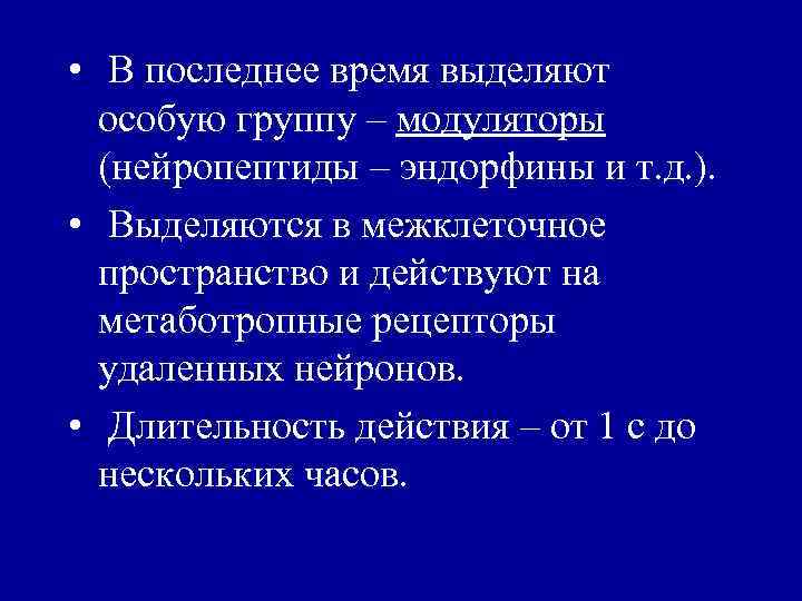  • В последнее время выделяют особую группу – модуляторы (нейропептиды – эндорфины и