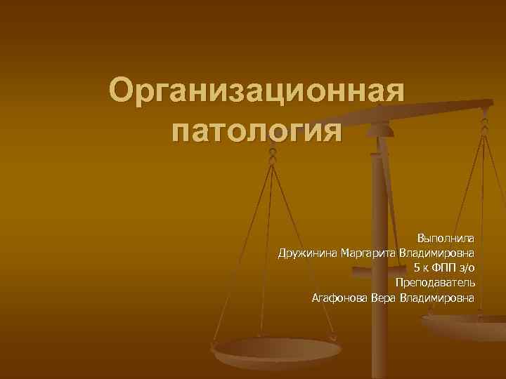 Организационная патология Выполнила Дружинина Маргарита Владимировна 5 к ФПП з/о Преподаватель Агафонова Вера Владимировна
