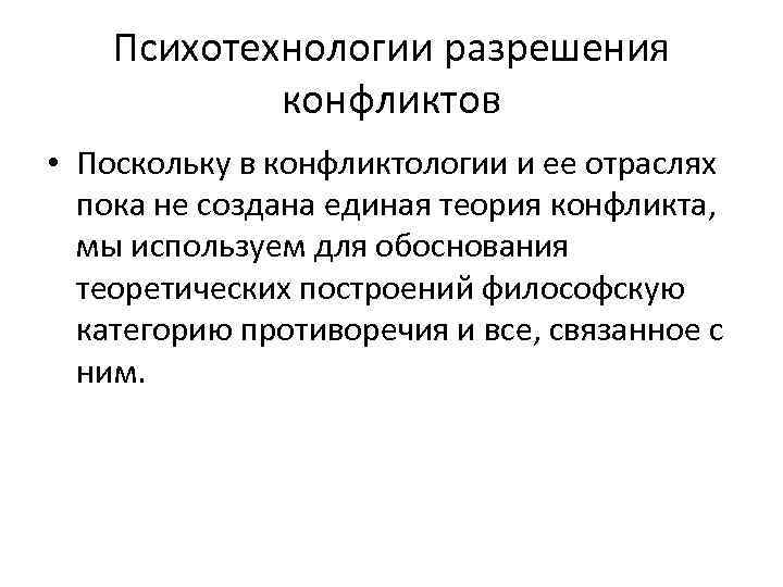 Психотехнологии разрешения конфликтов • Поскольку в конфликтологии и ее отраслях пока не создана единая