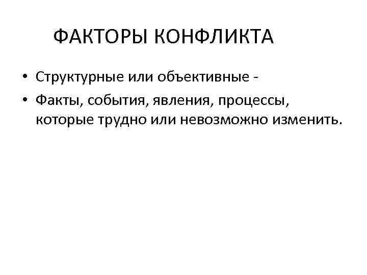 ФАКТОРЫ КОНФЛИКТА • Структурные или объективные • Факты, события, явления, процессы, которые трудно или