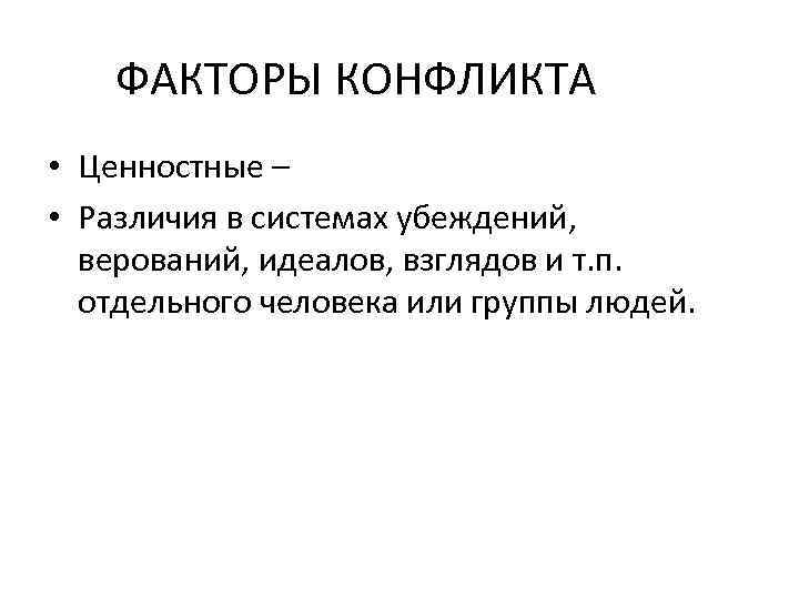 ФАКТОРЫ КОНФЛИКТА • Ценностные – • Различия в системах убеждений, верований, идеалов, взглядов и