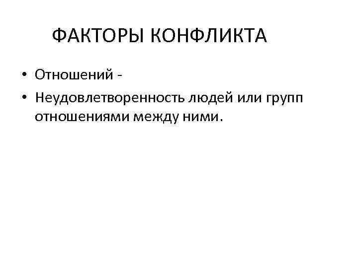 ФАКТОРЫ КОНФЛИКТА • Отношений • Неудовлетворенность людей или групп отношениями между ними. 