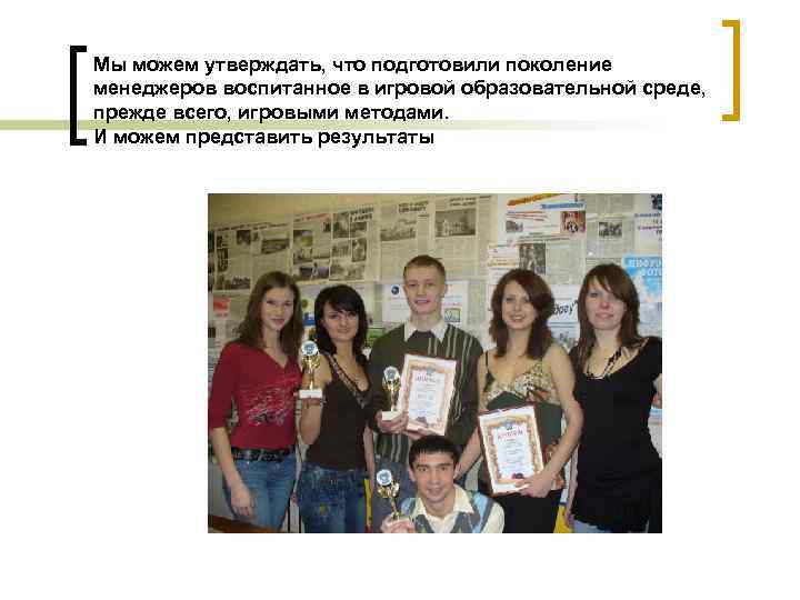 Мы можем утверждать, что подготовили поколение менеджеров воспитанное в игровой образовательной среде, прежде всего,