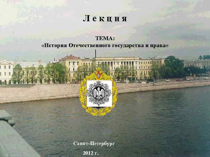Лекция ТЕМА: «История Отечественного государства и права» Санкт Петербург 2012 г. 
