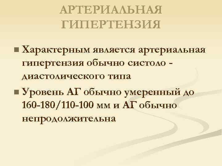 АРТЕРИАЛЬНАЯ ГИПЕРТЕНЗИЯ n Характерным является артериальная гипертензия обычно систоло диастолического типа n Уровень АГ