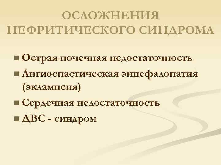 ОСЛОЖНЕНИЯ НЕФРИТИЧЕСКОГО СИНДРОМА n Острая почечная недостаточность n Ангиоспастическая энцефалопатия (эклампсия) n Сердечная недостаточность