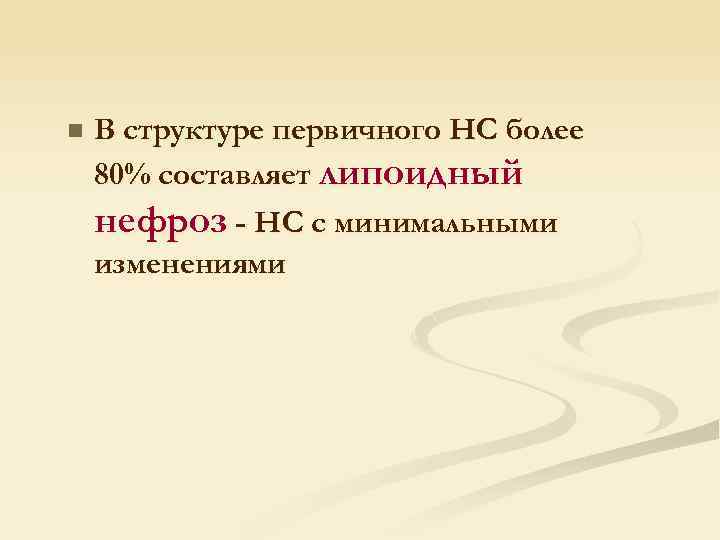 n В структуре первичного НС более 80% составляет липоидный нефроз - НС с минимальными