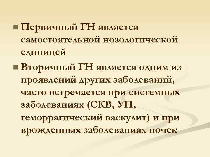 n Первичный ГН является самостоятельной нозологической единицей n Вторичный ГН является одним из проявлений