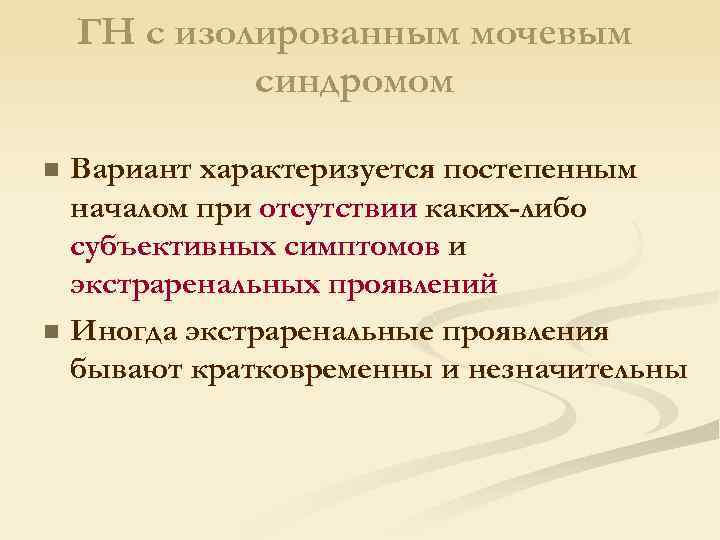 ГН с изолированным мочевым синдромом Вариант характеризуется постепенным началом при отсутствии каких-либо субъективных симптомов