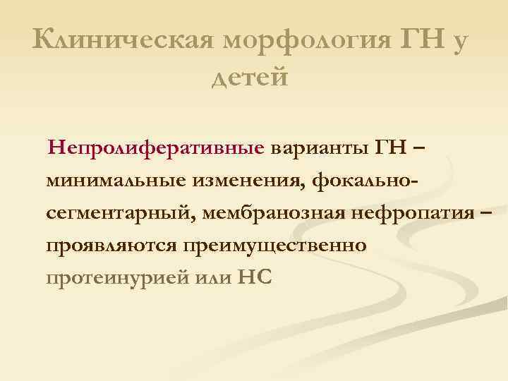 Клиническая морфология ГН у детей Непролиферативные варианты ГН – минимальные изменения, фокальносегментарный, мембранозная нефропатия