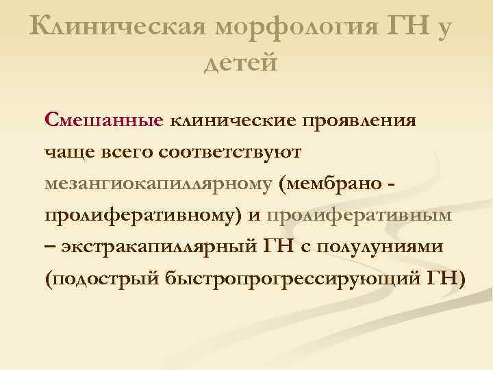 Клиническая морфология ГН у детей Смешанные клинические проявления чаще всего соответствуют мезангиокапиллярному (мембрано пролиферативному)