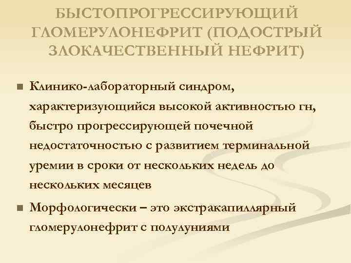 БЫСТОПРОГРЕССИРУЮЩИЙ ГЛОМЕРУЛОНЕФРИТ (ПОДОСТРЫЙ ЗЛОКАЧЕСТВЕННЫЙ НЕФРИТ) n Клинико-лабораторный синдром, характеризующийся высокой активностью гн, быстро прогрессирующей