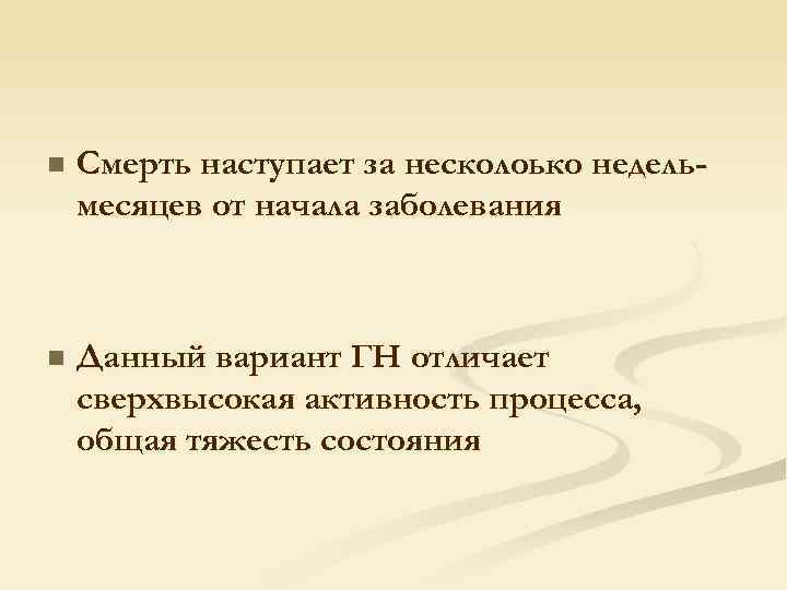 n Смерть наступает за несколоько недельмесяцев от начала заболевания n Данный вариант ГН отличает