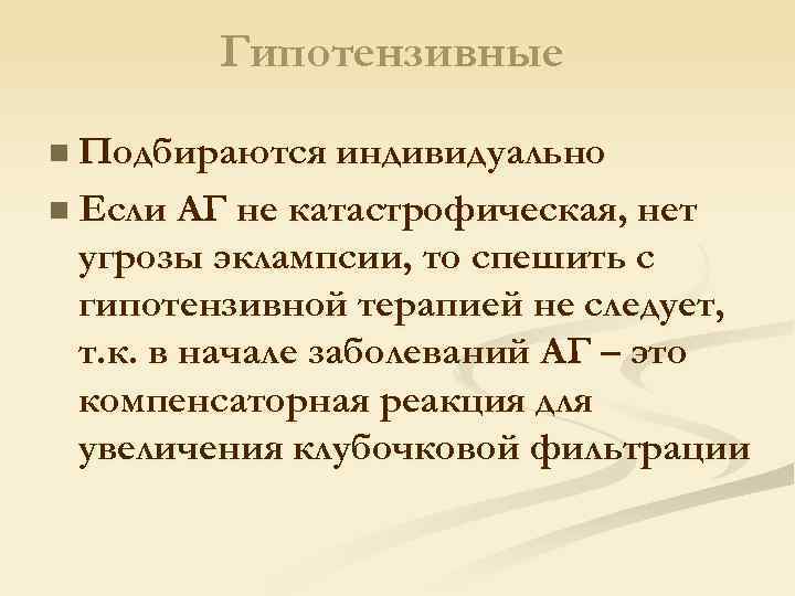 Гипотензивные n Подбираются индивидуально n Если АГ не катастрофическая, нет угрозы эклампсии, то спешить
