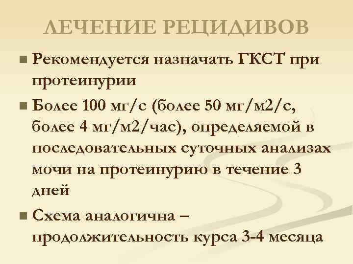ЛЕЧЕНИЕ РЕЦИДИВОВ n Рекомендуется назначать ГКСТ при протеинурии n Более 100 мг/с (более 50