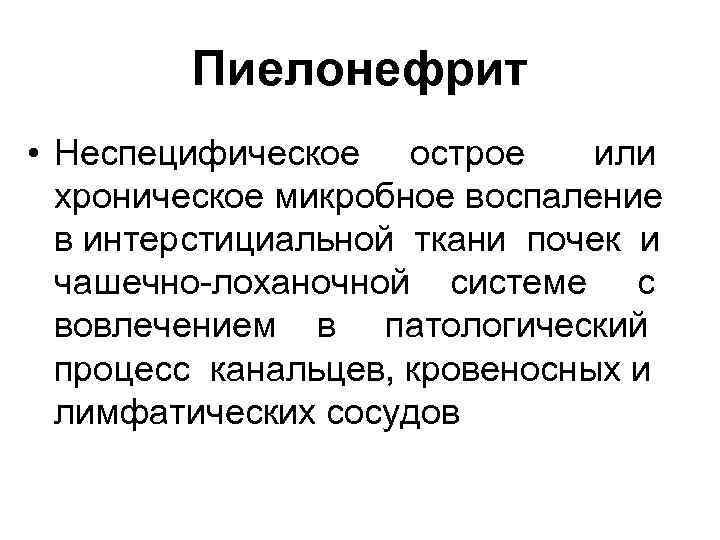 Пиелонефрит • Неспецифическое острое или хроническое микробное воспаление в интерстициальной ткани почек и чашечно-лоханочной