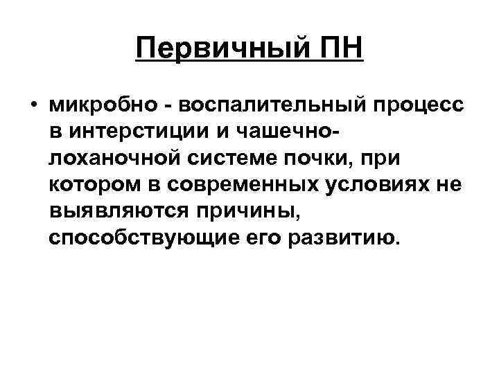Первичный ПН • микробно - воспалительный процесс в интерстиции и чашечнолоханочной системе почки, при
