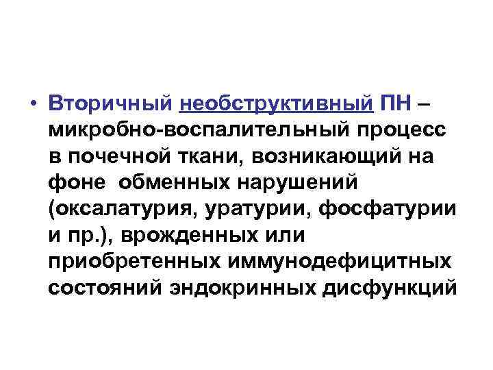  • Вторичный необструктивный ПН – микробно-воспалительный процесс в почечной ткани, возникающий на фоне