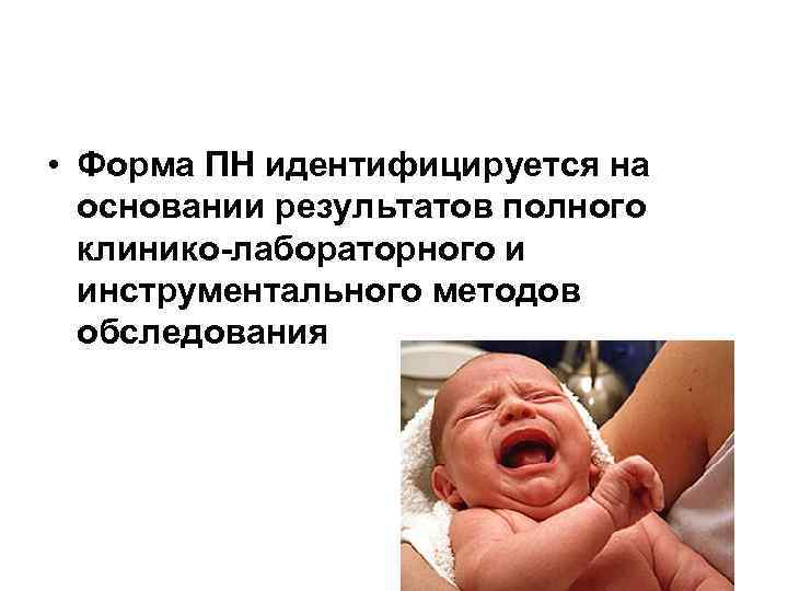  • Форма ПН идентифицируется на основании результатов полного клинико-лабораторного и инструментального методов обследования