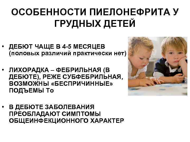 ОСОБЕННОСТИ ПИЕЛОНЕФРИТА У ГРУДНЫХ ДЕТЕЙ • ДЕБЮТ ЧАЩЕ В 4 -5 МЕСЯЦЕВ (половых различий