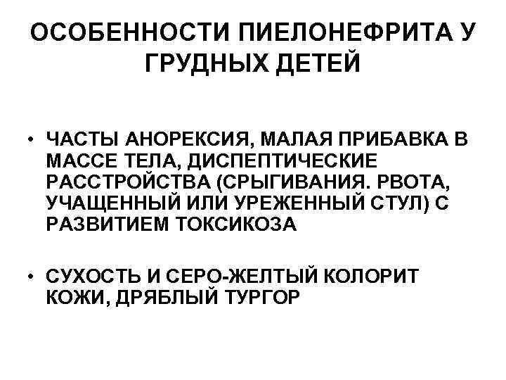 ОСОБЕННОСТИ ПИЕЛОНЕФРИТА У ГРУДНЫХ ДЕТЕЙ • ЧАСТЫ АНОРЕКСИЯ, МАЛАЯ ПРИБАВКА В МАССЕ ТЕЛА, ДИСПЕПТИЧЕСКИЕ