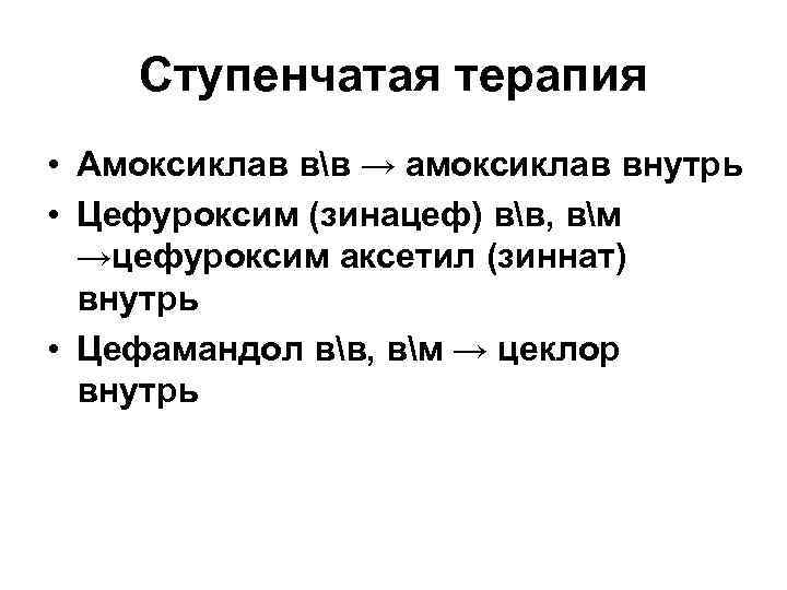 Ступенчатая терапия • Амоксиклав вв → амоксиклав внутрь • Цефуроксим (зинацеф) вв, вм →цефуроксим