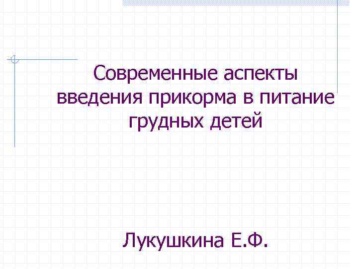 Современные аспекты введения прикорма в питание грудных детей Лукушкина Е. Ф. 