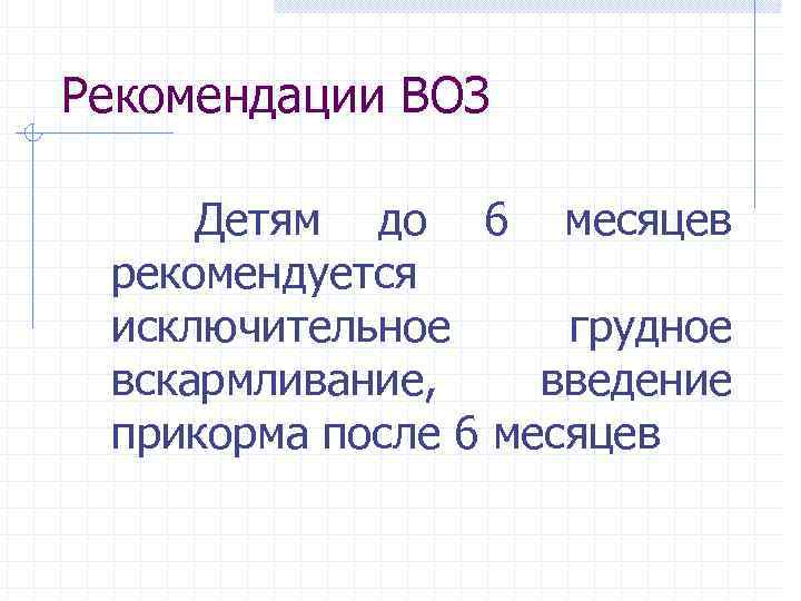Рекомендации ВОЗ Детям до 6 месяцев рекомендуется исключительное грудное вскармливание, введение прикорма после 6