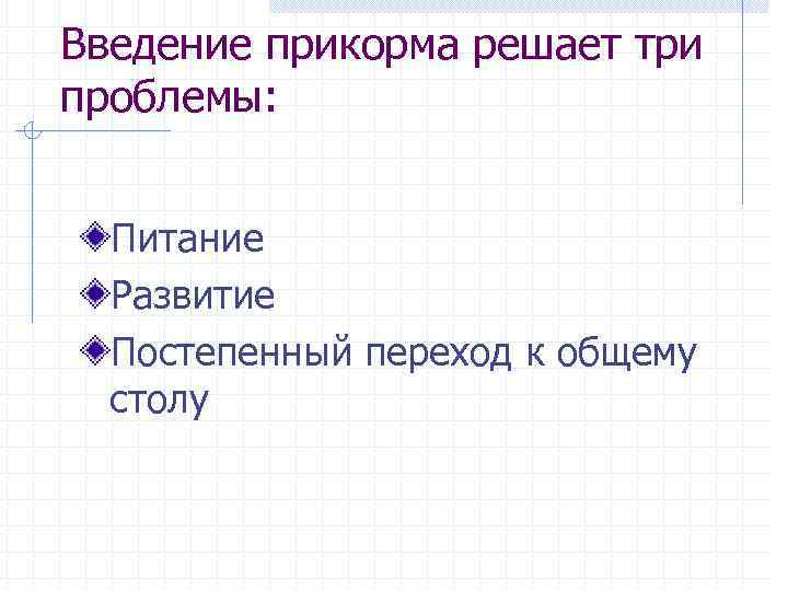 Введение прикорма решает три проблемы: Питание Развитие Постепенный переход к общему столу 