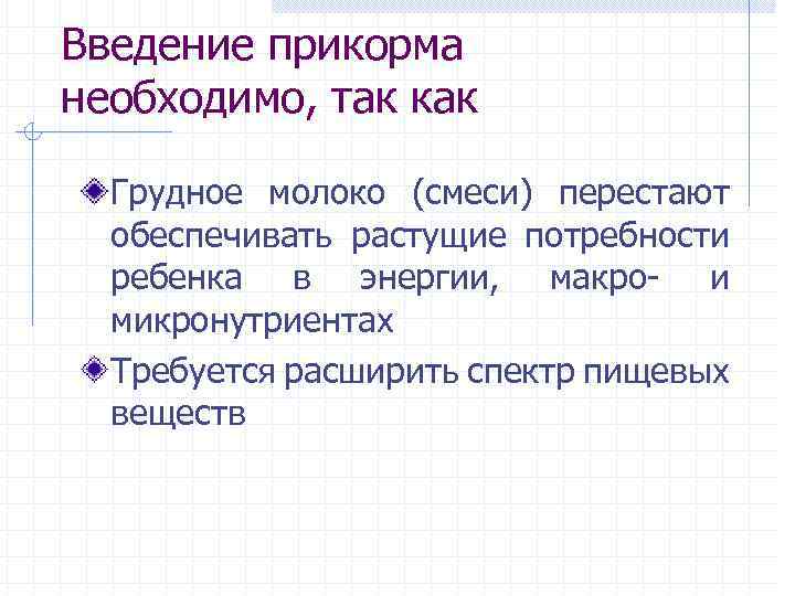 Введение прикорма необходимо, так как Грудное молоко (смеси) перестают обеспечивать растущие потребности ребенка в