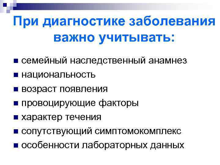 При диагностике заболевания важно учитывать: семейный наследственный анамнез n национальность n возраст появления n