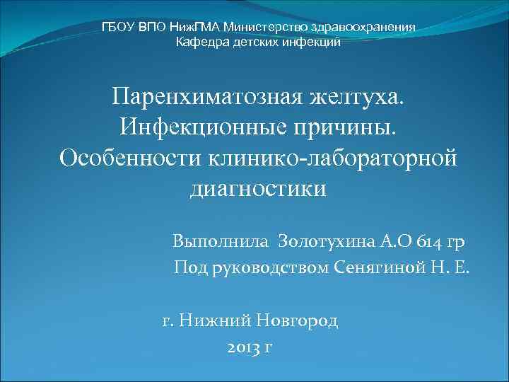 ГБОУ ВПО Ниж. ГМА Министерство здравоохранения Кафедра детских инфекций Паренхиматозная желтуха. Инфекционные причины. Особенности