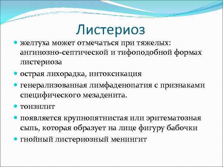 Листериоз желтуха может отмечаться при тяжелых: ангинозно-септической и тифоподобной формах листериоза острая лихорадка, интоксикация