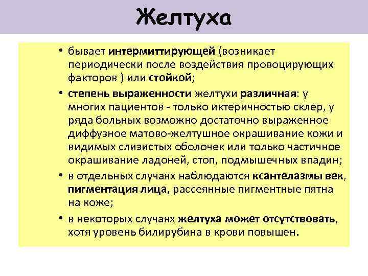 Желтуха • бывает интермиттирующей (возникает периодически после воздействия провоцирующих факторов ) или стойкой; •